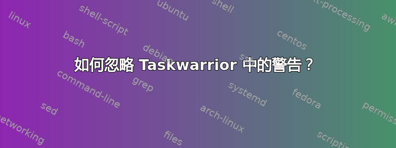 如何忽略 Taskwarrior 中的警告？