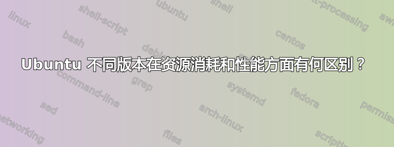 Ubuntu 不同版本在资源消耗和性能方面有何区别？