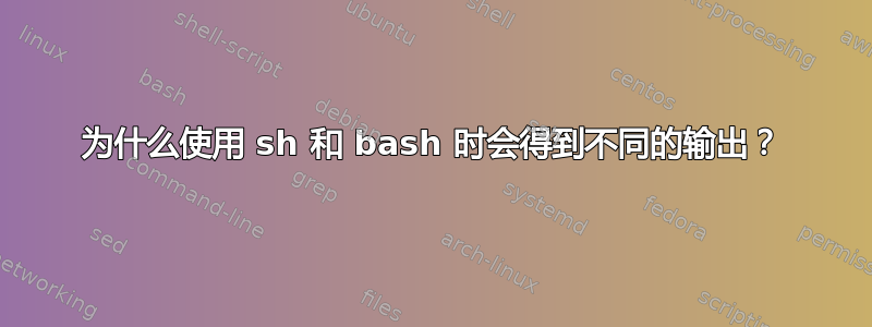 为什么使用 sh 和 bash 时会得到不同的输出？