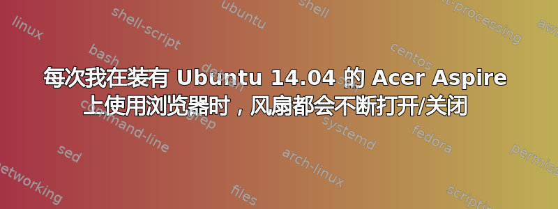 每次我在装有 Ubuntu 14.04 的 Acer Aspire 上使用浏览器时，风扇都会不断打开/关闭