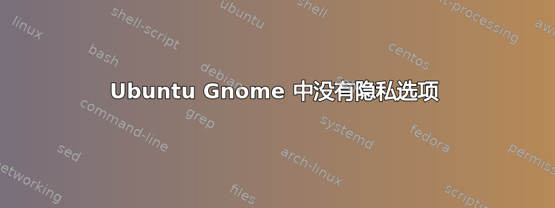 Ubuntu Gnome 中没有隐私选项