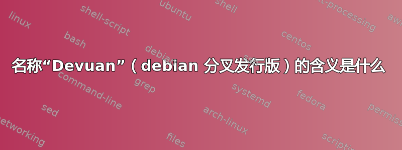 名称“Devuan”（debian 分叉发行版）的含义是什么