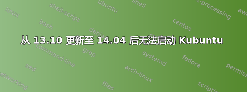 从 13.10 更新至 14.04 后无法启动 Kubuntu