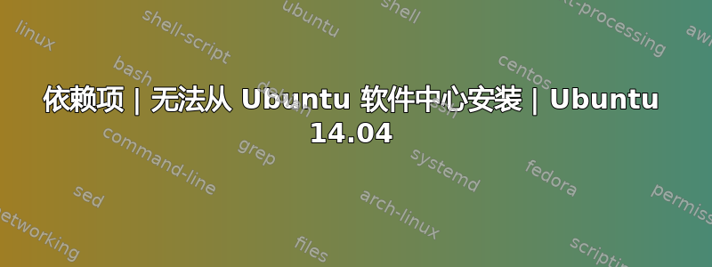 依赖项 | 无法从 Ubuntu 软件中心安装 | Ubuntu 14.04