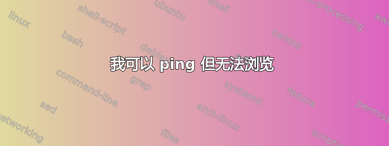 我可以 ping 但无法浏览