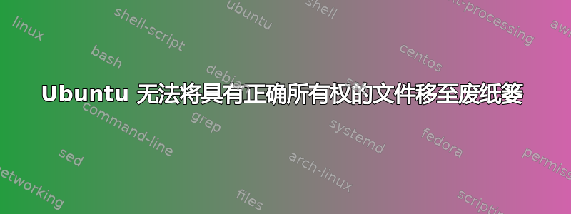 Ubuntu 无法将具有正确所有权的文件移至废纸篓