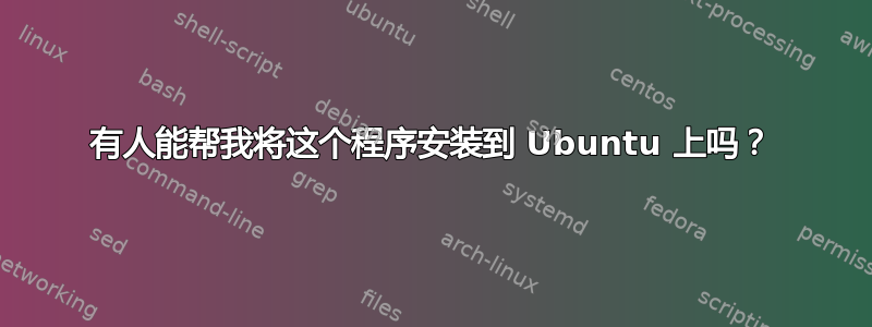 有人能帮我将这个程序安装到 Ubuntu 上吗？