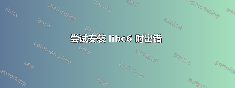 尝试安装 libc6 时出错