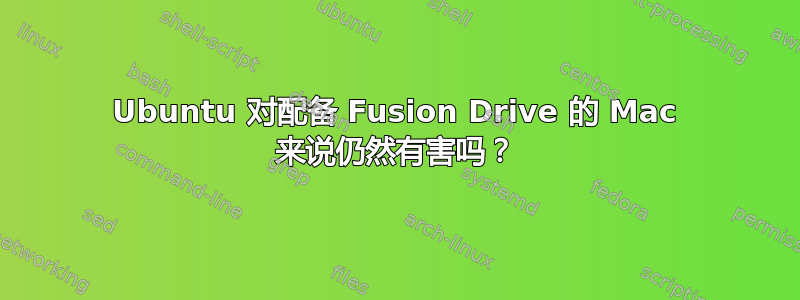 Ubuntu 对配备 Fusion Drive 的 Mac 来说仍然有害吗？