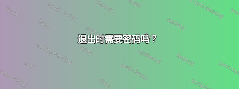 退出时需要密码吗？