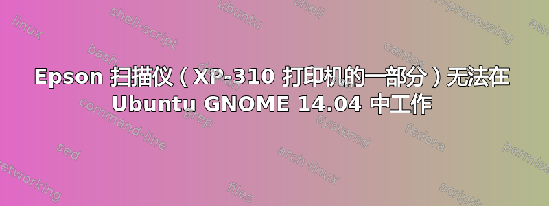 Epson 扫描仪（XP-310 打印机的一部分）无法在 Ubuntu GNOME 14.04 中工作