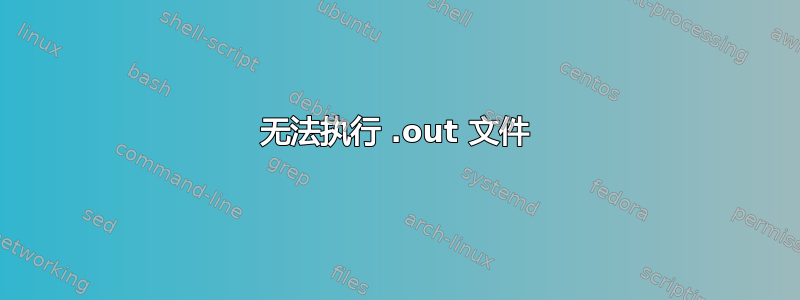 无法执行 .out 文件