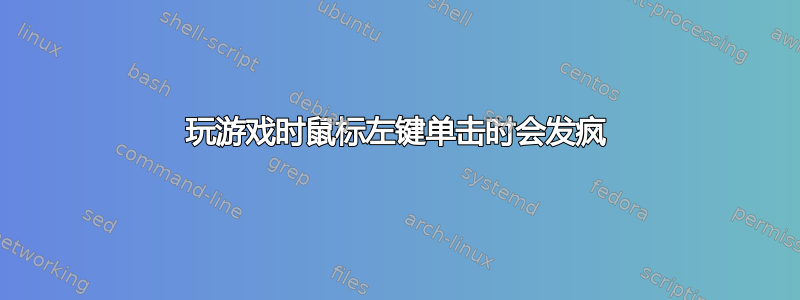 玩游戏时鼠标左键单击时会发疯