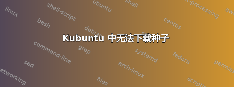 Kubuntu 中无法下载种子