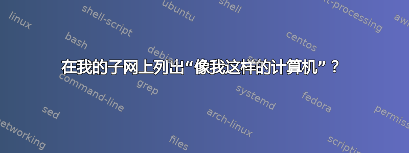 在我的子网上列出“像我这样的计算机”？