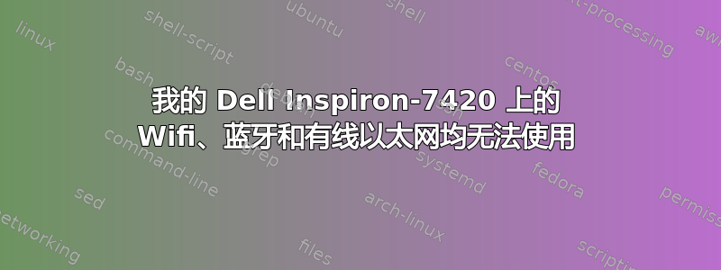 我的 Dell Inspiron-7420 上的 Wifi、蓝牙和有线以太网均无法使用