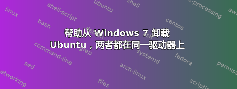 帮助从 Windows 7 卸载 Ubuntu，两者都在同一驱动器上