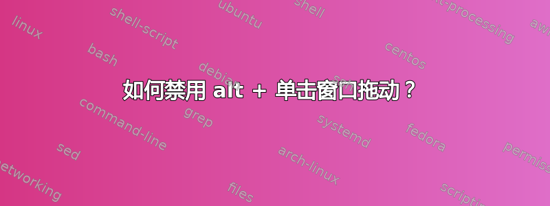 如何禁用 alt + 单击窗口拖动？