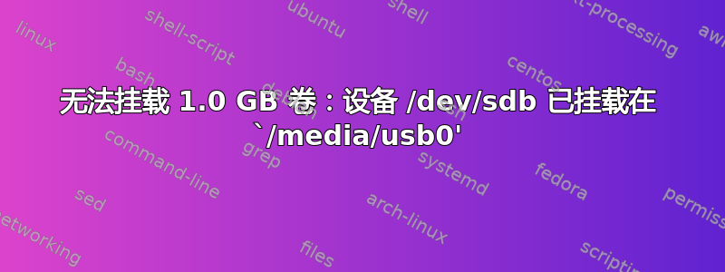 无法挂载 1.0 GB 卷：设备 /dev/sdb 已挂载在 `/media/usb0'