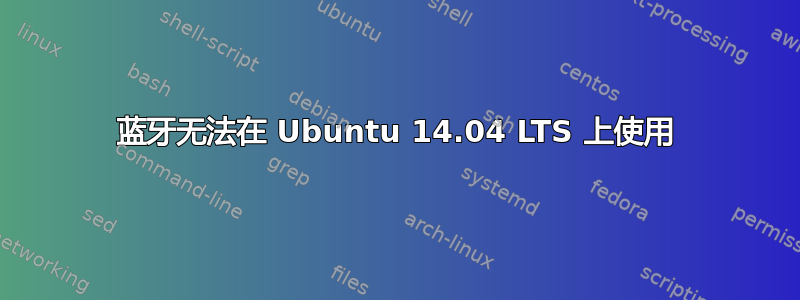 蓝牙无法在 Ubuntu 14.04 LTS 上使用