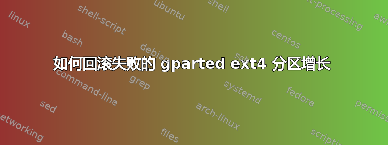 如何回滚失败的 gparted ext4 分区增长