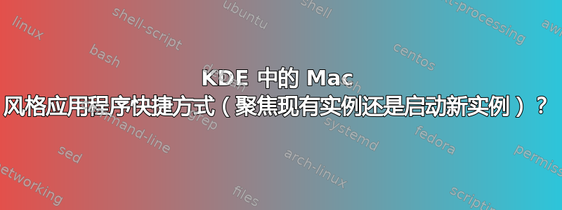 KDE 中的 Mac 风格应用程序快捷方式（聚焦现有实例还是启动新实例）？