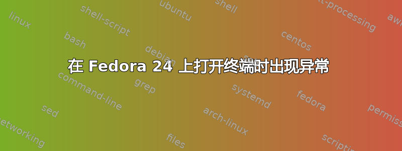 在 Fedora 24 上打开终端时出现异常