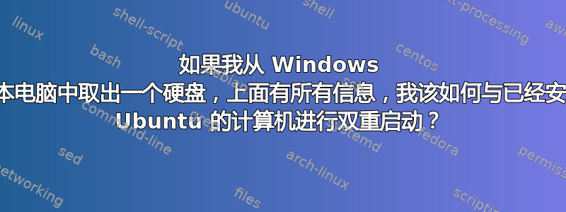 如果我从 Windows 笔记本电脑中取出一个硬盘，上面有所有信息，我该如何与已经安装了 Ubuntu 的计算机进行双重启动？