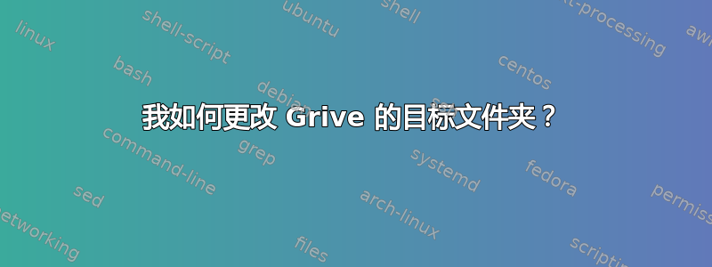 我如何更改 Grive 的目标文件夹？