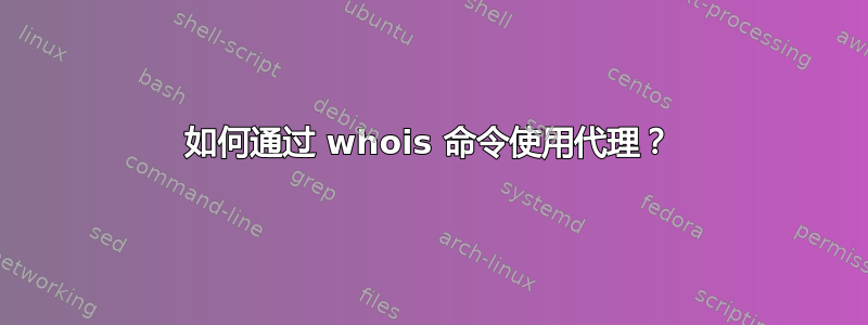 如何通过 whois 命令使用代理？