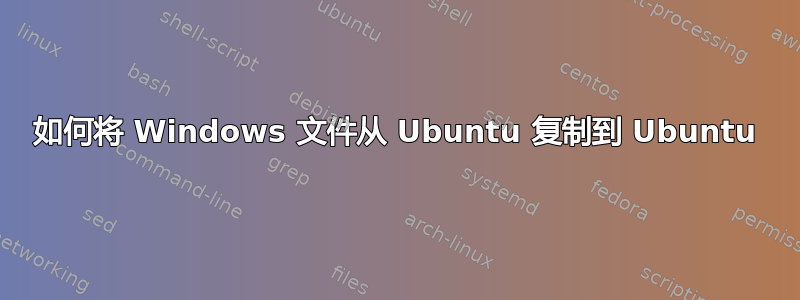 如何将 Windows 文件从 Ubuntu 复制到 Ubuntu