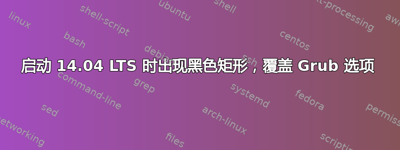 启动 14.04 LTS 时出现黑色矩形，覆盖 Grub 选项