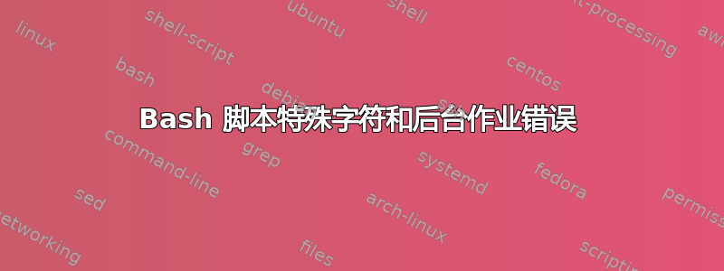 Bash 脚本特殊字符和后台作业错误