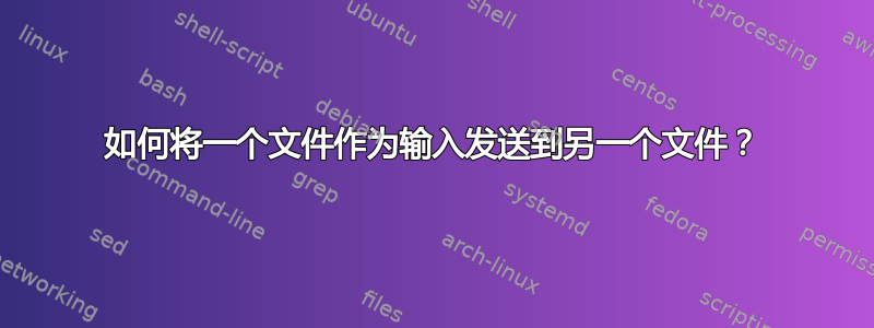 如何将一个文件作为输入发送到另一个文件？