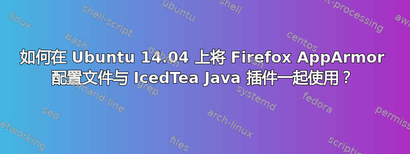 如何在 Ubuntu 14.04 上将 Firefox AppArmor 配置文件与 IcedTea Java 插件一起使用？