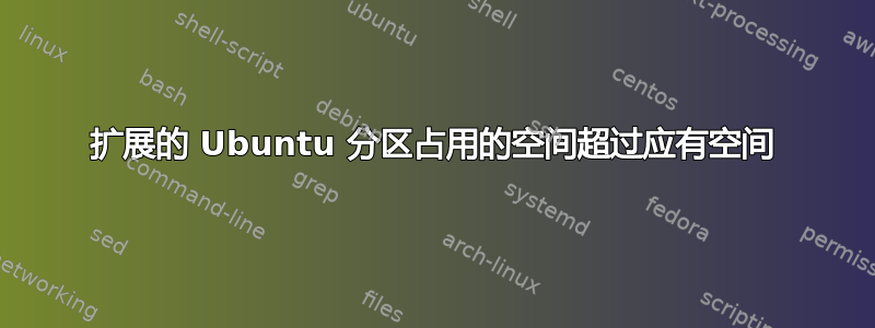 扩展的 Ubuntu 分区占用的空间超过应有空间