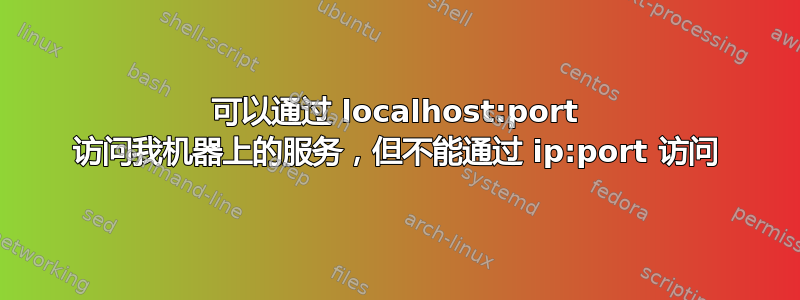 可以通过 localhost:port 访问我机器上的服务，但不能通过 ip:port 访问