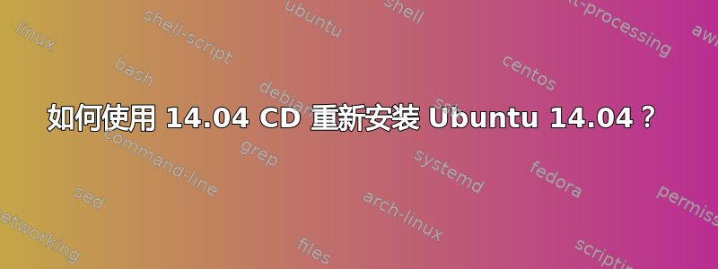 如何使用 14.04 CD 重新安装 Ubuntu 14.04？