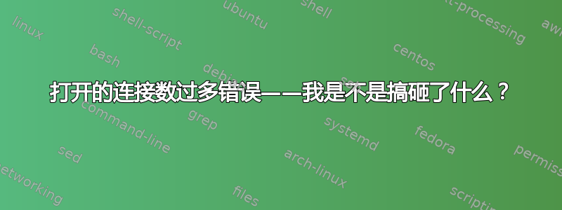 503 打开的连接数过多错误——我是不是搞砸了什么？