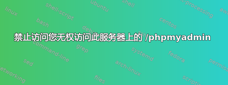 禁止访问您无权访问此服务器上的 /phpmyadmin