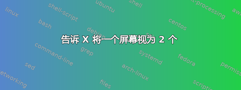 告诉 X 将一个屏幕视为 2 个