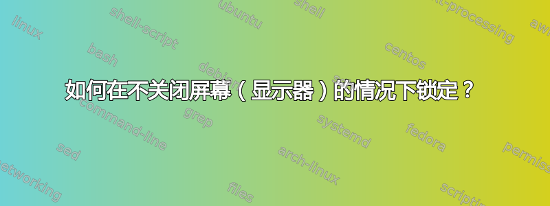 如何在不关闭屏幕（显示器）的情况下锁定？