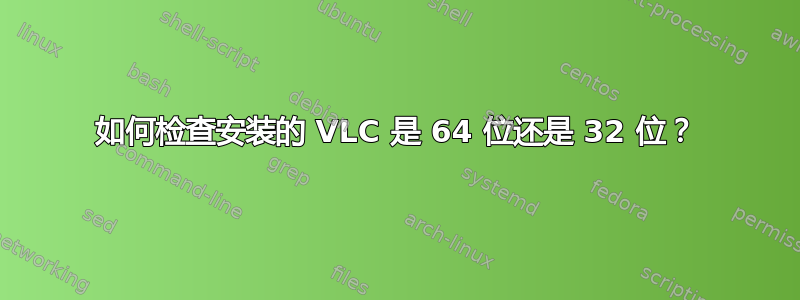 如何检查安装的 VLC 是 64 位还是 32 位？