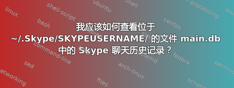 我应该如何查看位于 ~/.Skype/SKYPEUSERNAME/ 的文件 main.db 中的 Skype 聊天历史记录？