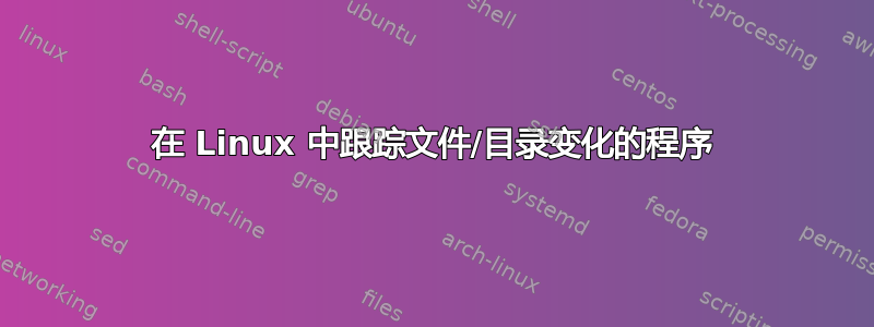 在 Linux 中跟踪文件/目录变化的程序