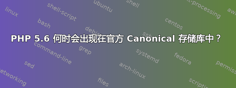 PHP 5.6 何时会出现在官方 Canonical 存储库中？