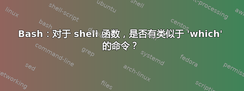 Bash：对于 shell 函数，是否有类似于 'which' 的命令？