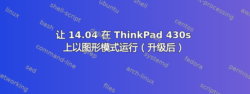 让 14.04 在 ThinkPad 430s 上以图形模式运行（升级后）