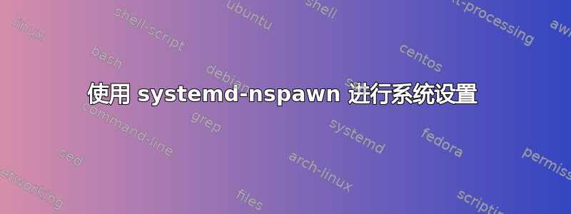 使用 systemd-nspawn 进行系统设置