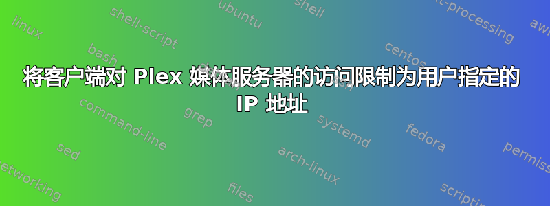 将客户端对 Plex 媒体服务器的访问限制为用户指定的 IP 地址